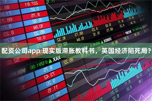 配资公司app 现实版滞胀教科书，英国经济陷死局？