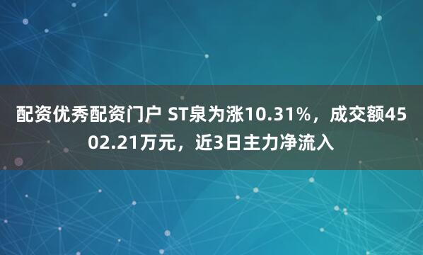 配资优秀配资门户 ST泉为涨10.31%，成交额4502.21万元，近3日主力净流入