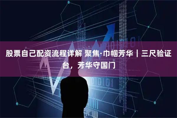 股票自己配资流程详解 聚焦·巾帼芳华｜三尺验证台，芳华守国门