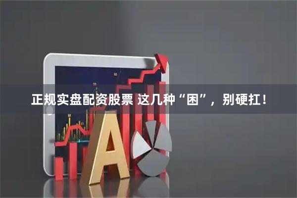 正规实盘配资股票 这几种“困”，别硬扛！